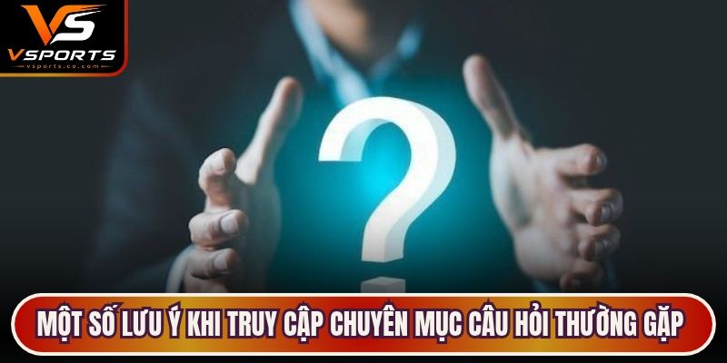Một số lưu ý khi truy cập chuyên mục câu hỏi thường gặp tại Vsports