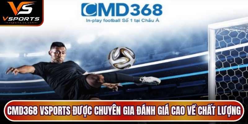 CMD368 VSports được chuyên gia đánh giá cao về chất lượng lẫn dịch vụ