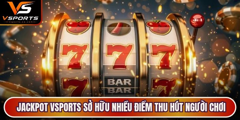 Jackpot VSports sở hữu nhiều điểm thu hút người chơi