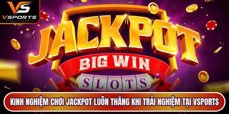 Kinh nghiệm chơi Jackpot luôn thắng khi trải nghiệm tại VSports