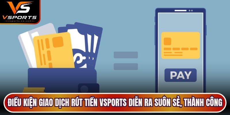 Điều kiện giao dịch rút tiền VSports diễn ra suôn sẻ, thành công