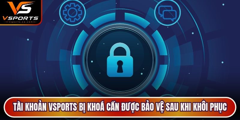 Tài khoản VSports bị khoá cần được bảo vệ sau khi khôi phục
